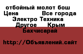 отбойный молот бош › Цена ­ 8 000 - Все города Электро-Техника » Другое   . Крым,Бахчисарай